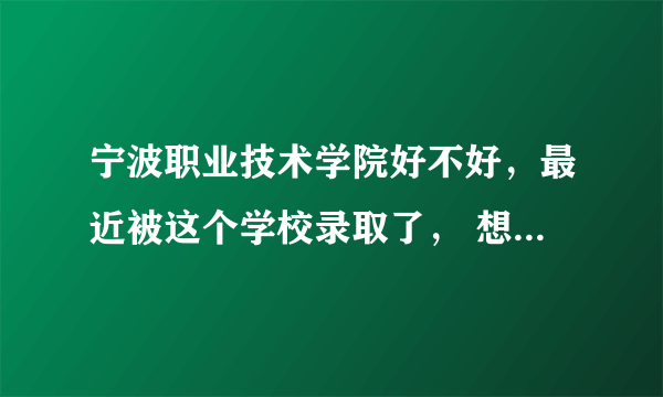 宁波职业技术学院好不好，最近被这个学校录取了， 想了解下具体情况