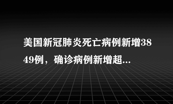 美国新冠肺炎死亡病例新增3849例，确诊病例新增超20万例