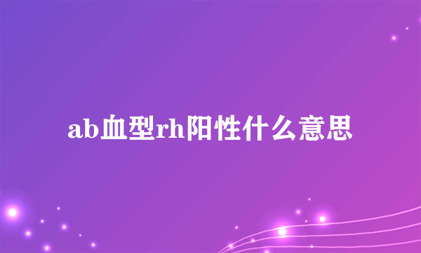 ab血型rh阳性什么意思