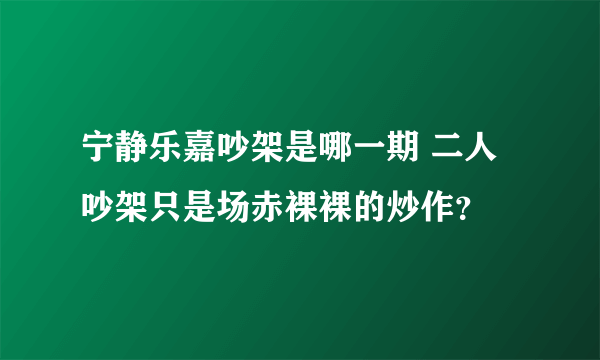 宁静乐嘉吵架是哪一期 二人吵架只是场赤裸裸的炒作？