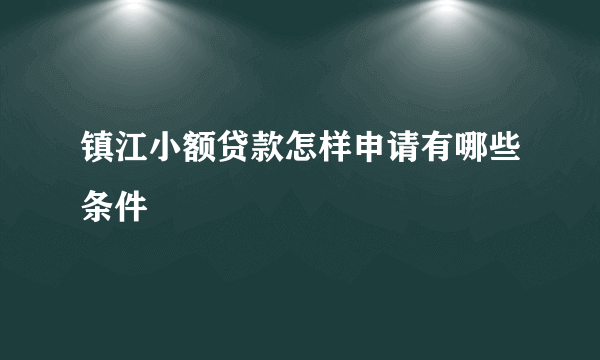 镇江小额贷款怎样申请有哪些条件