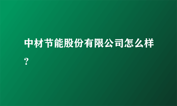 中材节能股份有限公司怎么样？