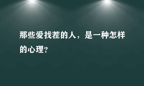 那些爱找茬的人，是一种怎样的心理？