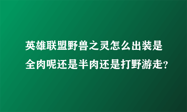 英雄联盟野兽之灵怎么出装是全肉呢还是半肉还是打野游走？