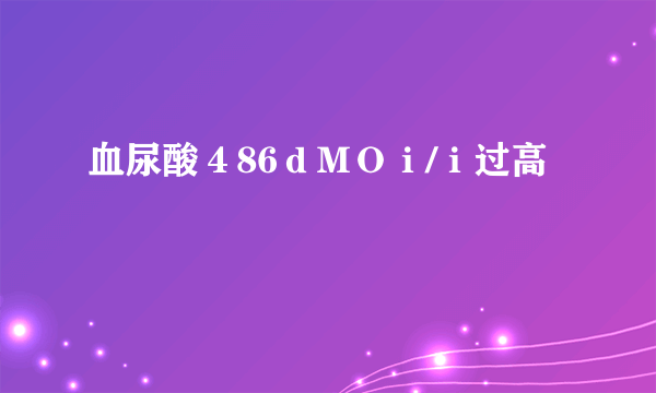 血尿酸４86ｄＭＯｉ/ｉ过高