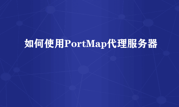 如何使用PortMap代理服务器