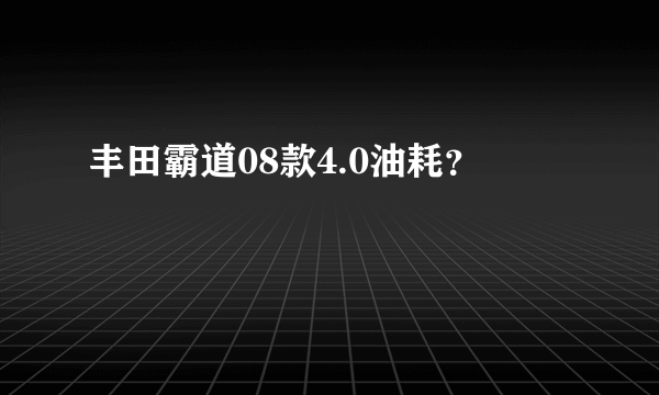 丰田霸道08款4.0油耗？