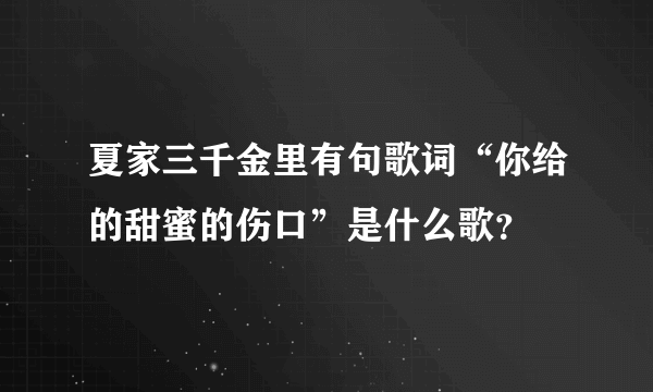 夏家三千金里有句歌词“你给的甜蜜的伤口”是什么歌？