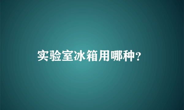 实验室冰箱用哪种？