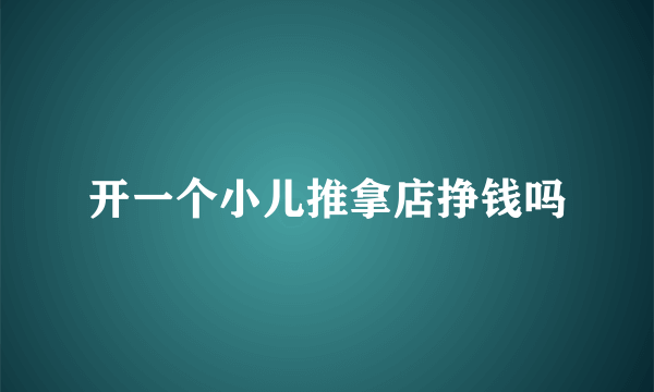 开一个小儿推拿店挣钱吗