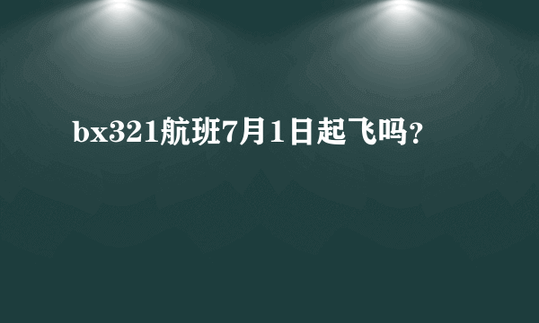 bx321航班7月1日起飞吗？