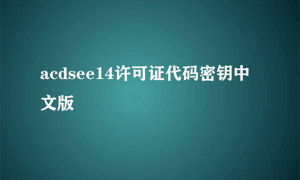 acdsee14许可证代码密钥中文版