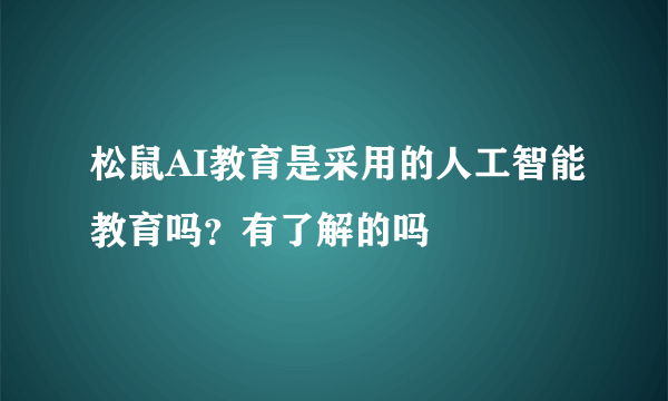 松鼠AI教育是采用的人工智能教育吗？有了解的吗