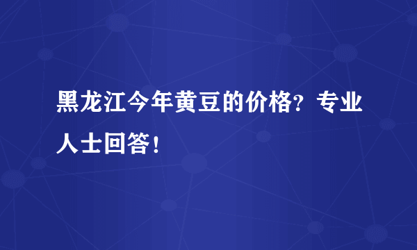 黑龙江今年黄豆的价格？专业人士回答！