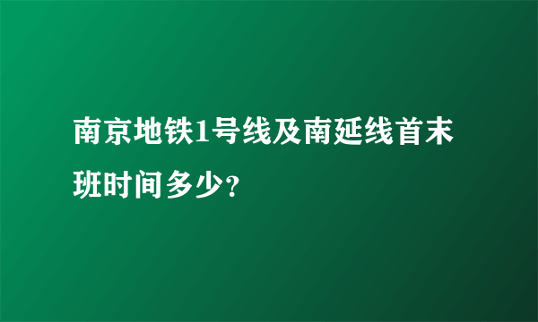 南京地铁1号线及南延线首末班时间多少？