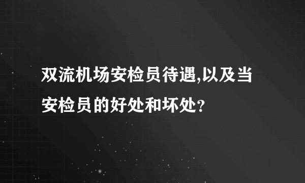 双流机场安检员待遇,以及当安检员的好处和坏处？