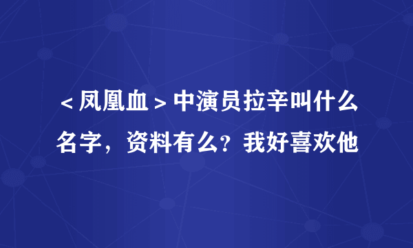 ＜凤凰血＞中演员拉辛叫什么名字，资料有么？我好喜欢他