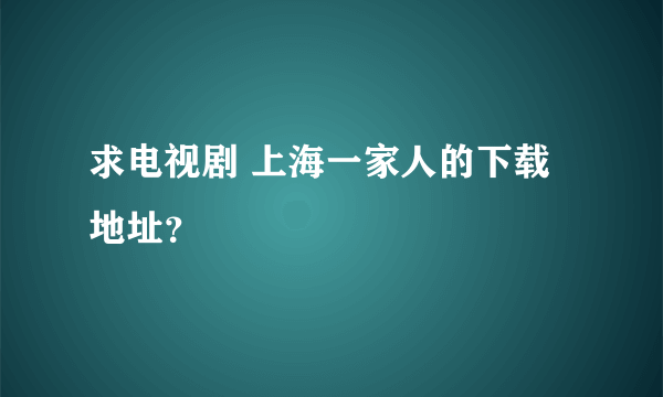 求电视剧 上海一家人的下载地址？