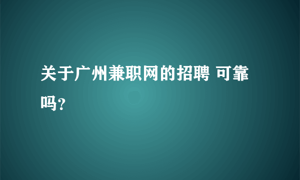 关于广州兼职网的招聘 可靠吗？