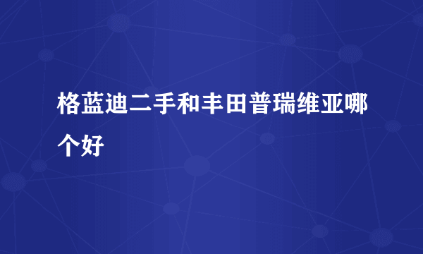 格蓝迪二手和丰田普瑞维亚哪个好