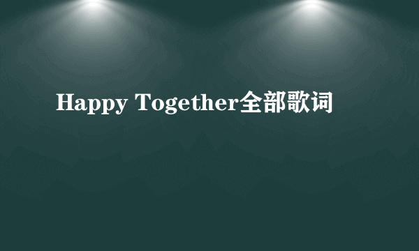 Happy Together全部歌词