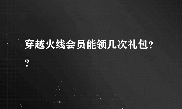 穿越火线会员能领几次礼包？？