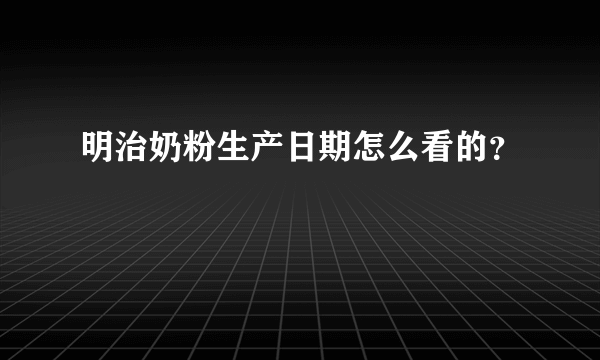 明治奶粉生产日期怎么看的？