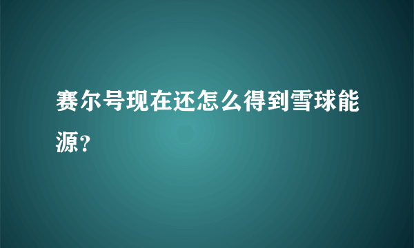 赛尔号现在还怎么得到雪球能源？