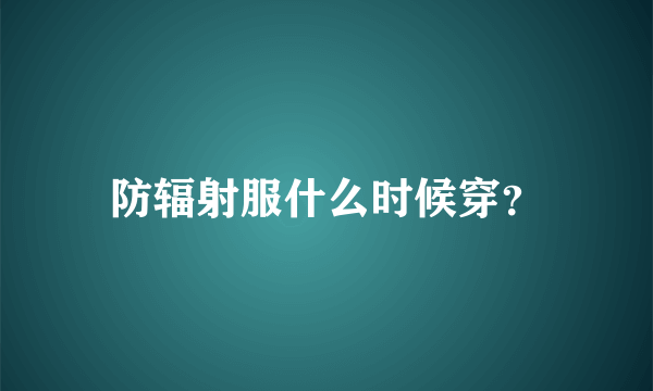 防辐射服什么时候穿？