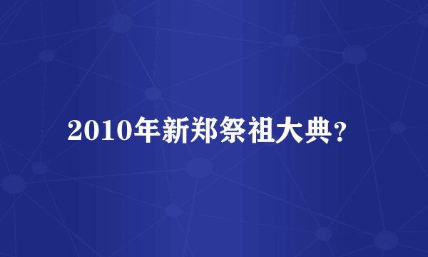 2010年新郑祭祖大典？