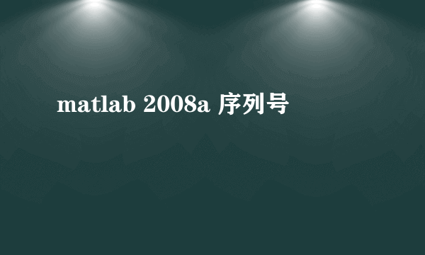 matlab 2008a 序列号