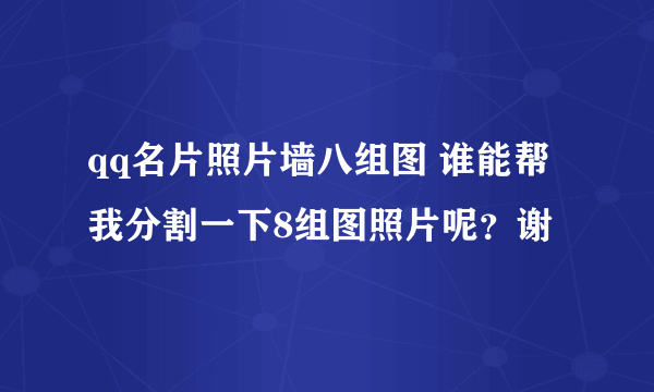 qq名片照片墙八组图 谁能帮我分割一下8组图照片呢？谢