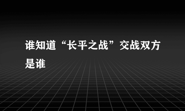 谁知道“长平之战”交战双方是谁