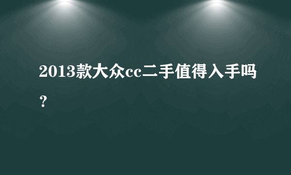 2013款大众cc二手值得入手吗？