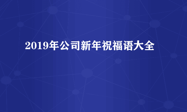 2019年公司新年祝福语大全