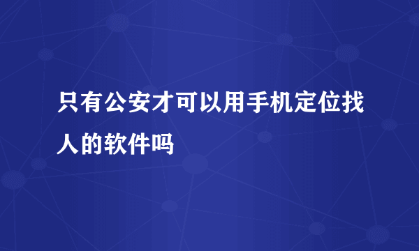 只有公安才可以用手机定位找人的软件吗