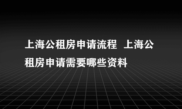 上海公租房申请流程  上海公租房申请需要哪些资料