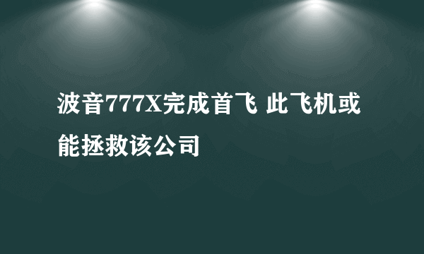 波音777X完成首飞 此飞机或能拯救该公司