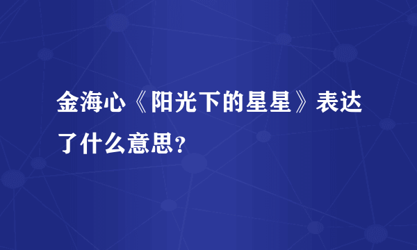 金海心《阳光下的星星》表达了什么意思？