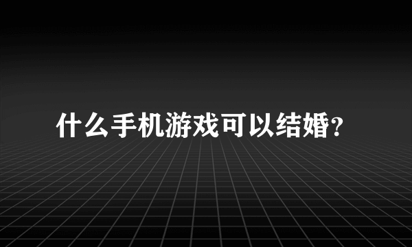 什么手机游戏可以结婚？