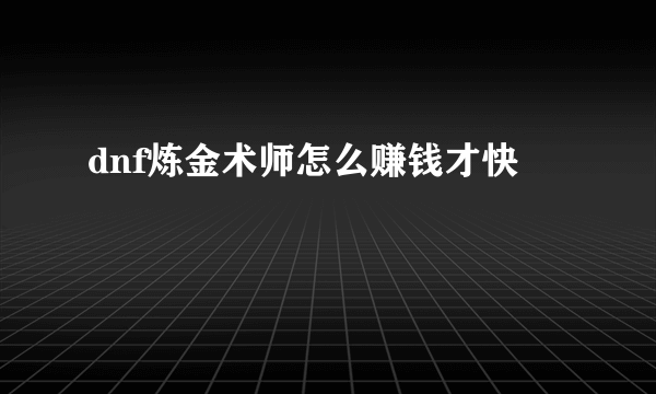 dnf炼金术师怎么赚钱才快