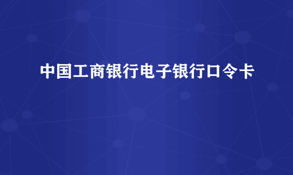 中国工商银行电子银行口令卡