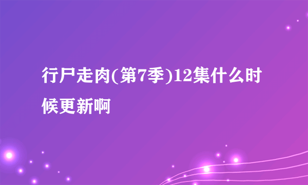 行尸走肉(第7季)12集什么时候更新啊