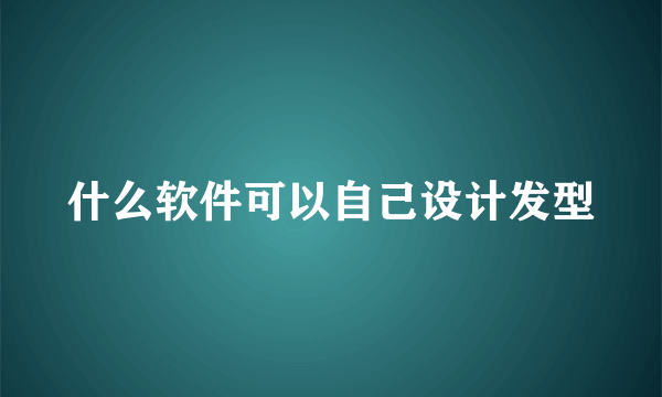 什么软件可以自己设计发型