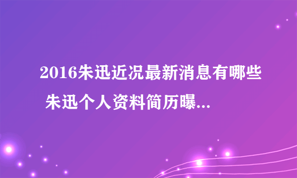 2016朱迅近况最新消息有哪些 朱迅个人资料简历曝光惊人_飞外网