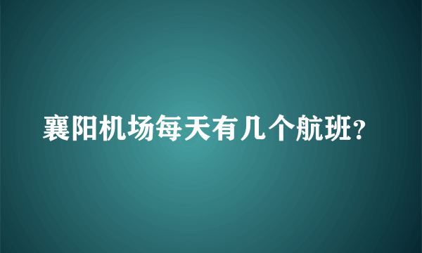 襄阳机场每天有几个航班？