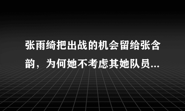 张雨绮把出战的机会留给张含韵，为何她不考虑其她队员的想法？