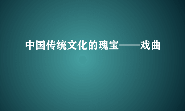 中国传统文化的瑰宝——戏曲