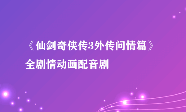 《仙剑奇侠传3外传问情篇》全剧情动画配音剧