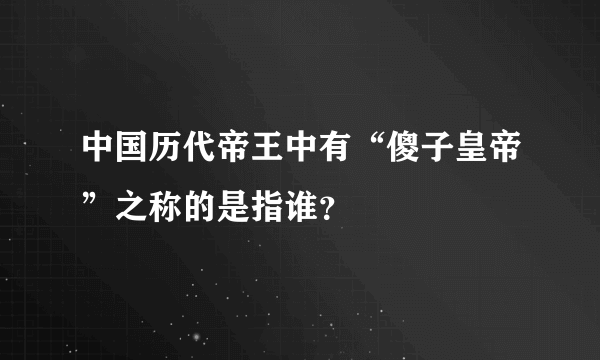 中国历代帝王中有“傻子皇帝”之称的是指谁？